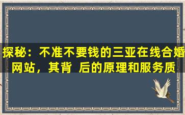 探秘：不准不要钱的三亚在线合婚网站，其背  后的原理和服务质量如何